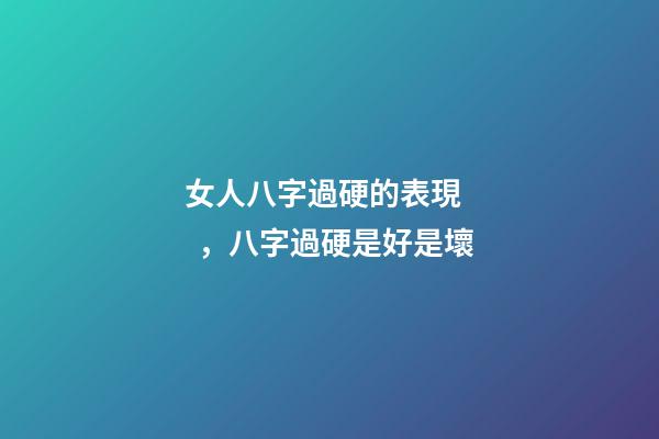 女人八字過硬的表現，八字過硬是好是壞